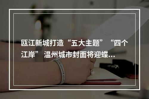 瓯江新城打造“五大主题”“四个江岸” 温州城市封面将迎蝶变