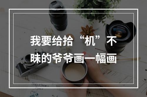 我要给拾“机”不昧的爷爷画一幅画