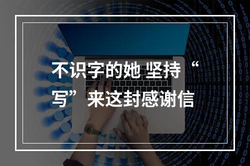 不识字的她 坚持“写”来这封感谢信