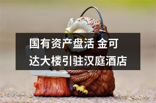 国有资产盘活 金可达大楼引驻汉庭酒店