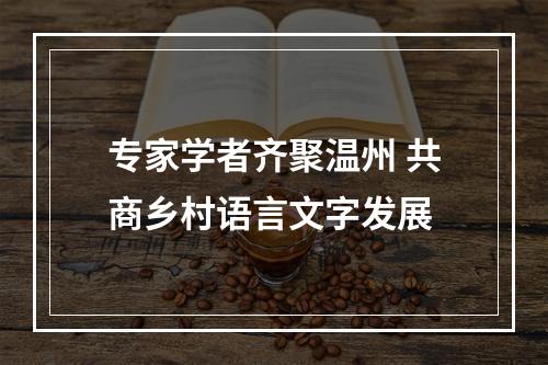 专家学者齐聚温州 共商乡村语言文字发展