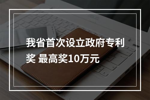 我省首次设立政府专利奖 最高奖10万元