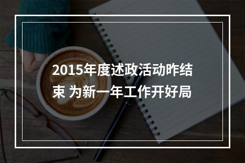 2015年度述政活动昨结束 为新一年工作开好局