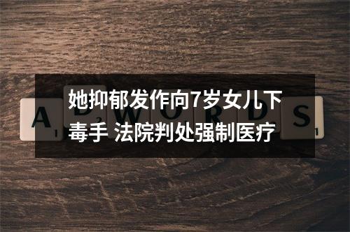 她抑郁发作向7岁女儿下毒手 法院判处强制医疗