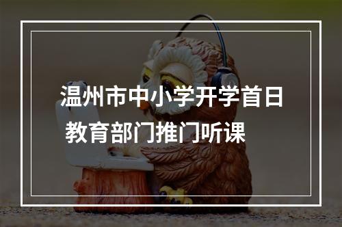 温州市中小学开学首日 教育部门推门听课