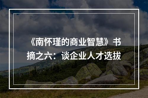 《南怀瑾的商业智慧》书摘之六：谈企业人才选拔