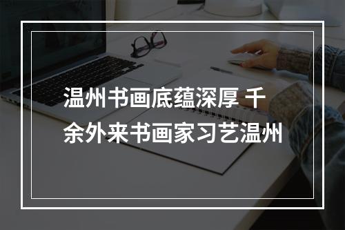 温州书画底蕴深厚 千余外来书画家习艺温州