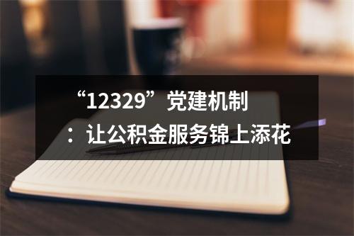 “12329”党建机制：让公积金服务锦上添花