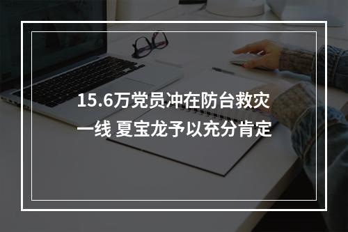 15.6万党员冲在防台救灾一线 夏宝龙予以充分肯定
