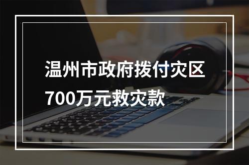温州市政府拨付灾区700万元救灾款