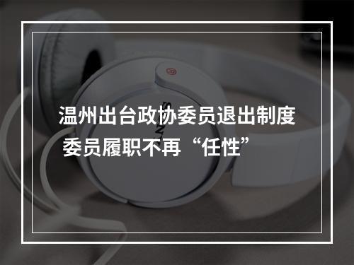 温州出台政协委员退出制度 委员履职不再“任性”