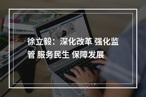 徐立毅：深化改革 强化监管 服务民生 保障发展