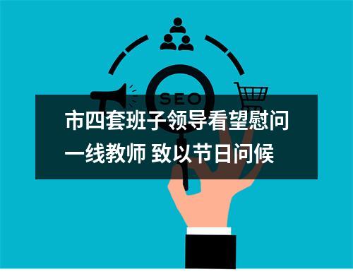 市四套班子领导看望慰问一线教师 致以节日问候