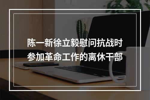 陈一新徐立毅慰问抗战时参加革命工作的离休干部