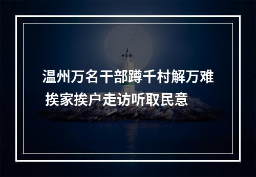 温州万名干部蹲千村解万难 挨家挨户走访听取民意