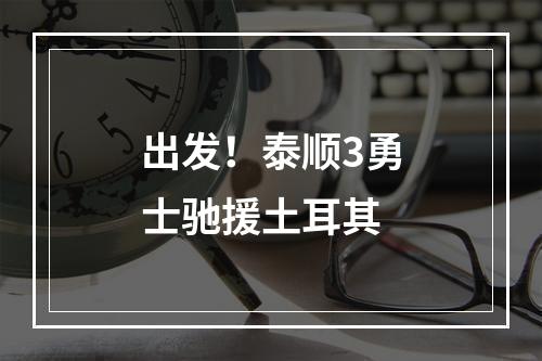 出发！泰顺3勇士驰援土耳其