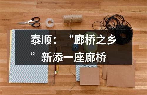 泰顺：“廊桥之乡”新添一座廊桥