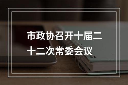 市政协召开十届二十二次常委会议