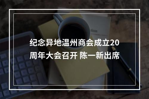 纪念异地温州商会成立20周年大会召开 陈一新出席