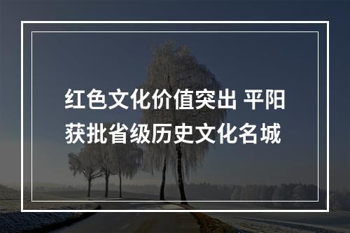 红色文化价值突出 平阳获批省级历史文化名城
