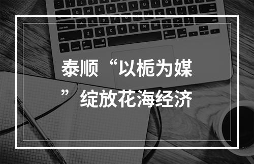 泰顺“以栀为媒”绽放花海经济