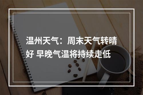 温州天气：周末天气转晴好 早晚气温将持续走低