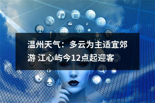 温州天气：多云为主适宜郊游 江心屿今12点起迎客