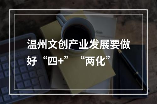 温州文创产业发展要做好“四+”“两化”
