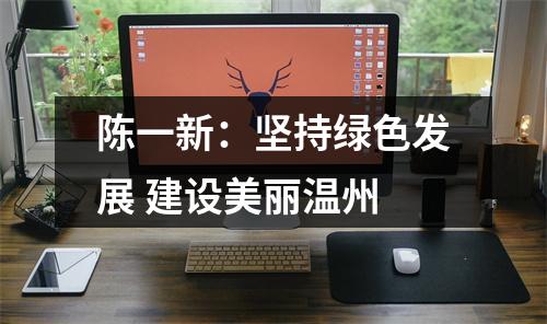 陈一新：坚持绿色发展 建设美丽温州