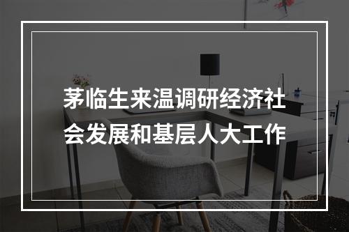 茅临生来温调研经济社会发展和基层人大工作
