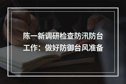 陈一新调研检查防汛防台工作：做好防御台风准备