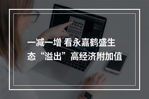 一减一增 看永嘉鹤盛生态“溢出”高经济附加值