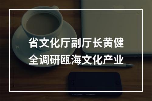 省文化厅副厅长黄健全调研瓯海文化产业