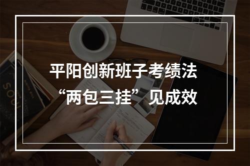 平阳创新班子考绩法 “两包三挂”见成效