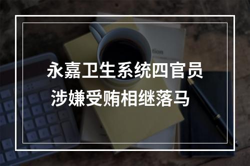 永嘉卫生系统四官员 涉嫌受贿相继落马