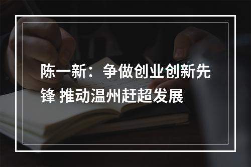 陈一新：争做创业创新先锋 推动温州赶超发展