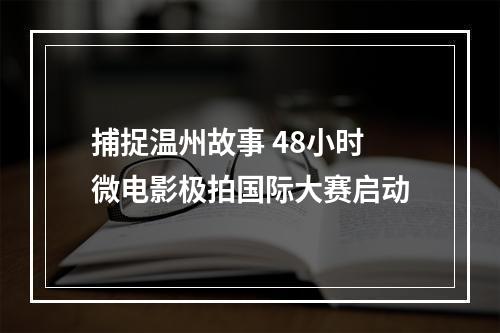 捕捉温州故事 48小时微电影极拍国际大赛启动