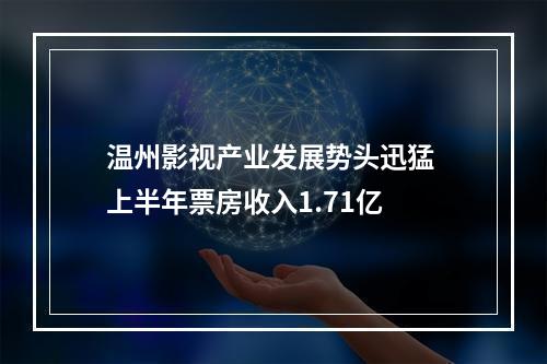 温州影视产业发展势头迅猛 上半年票房收入1.71亿