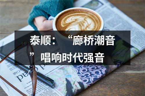 泰顺：“廊桥潮音”唱响时代强音