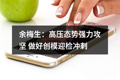 余梅生：高压态势强力攻坚 做好创模迎检冲刺