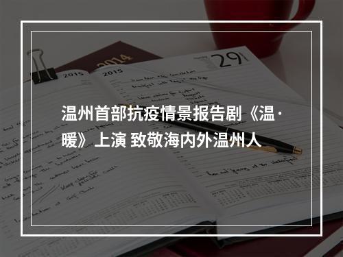 温州首部抗疫情景报告剧《温·暖》上演 致敬海内外温州人