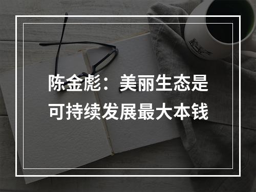 陈金彪：美丽生态是可持续发展最大本钱