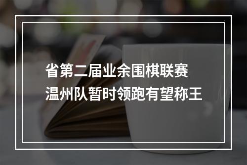 省第二届业余围棋联赛 温州队暂时领跑有望称王