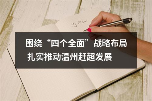 围绕“四个全面”战略布局 扎实推动温州赶超发展