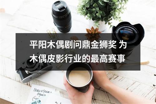 平阳木偶剧问鼎金狮奖 为木偶皮影行业的最高赛事