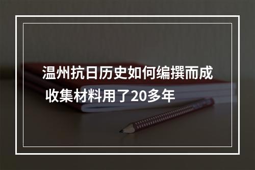 温州抗日历史如何编撰而成 收集材料用了20多年