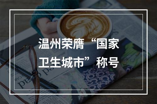 温州荣膺“国家卫生城市”称号