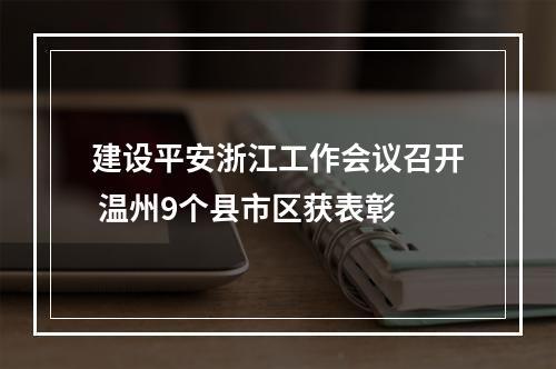 建设平安浙江工作会议召开 温州9个县市区获表彰