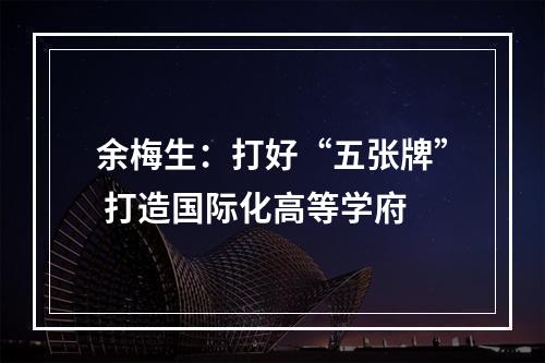 余梅生：打好“五张牌” 打造国际化高等学府