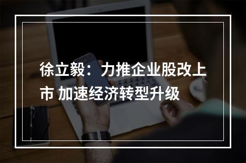 徐立毅：力推企业股改上市 加速经济转型升级